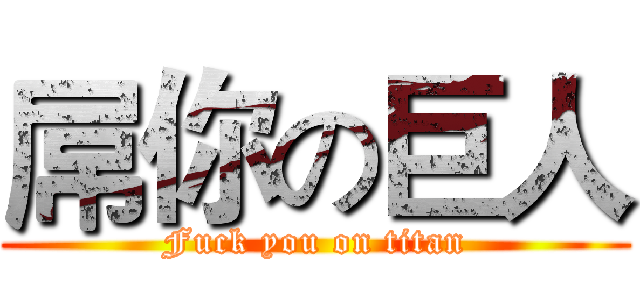 屌你の巨人 (Fuck you on titan)