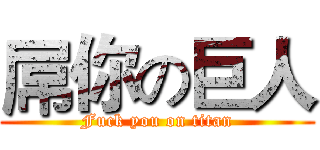 屌你の巨人 (Fuck you on titan)