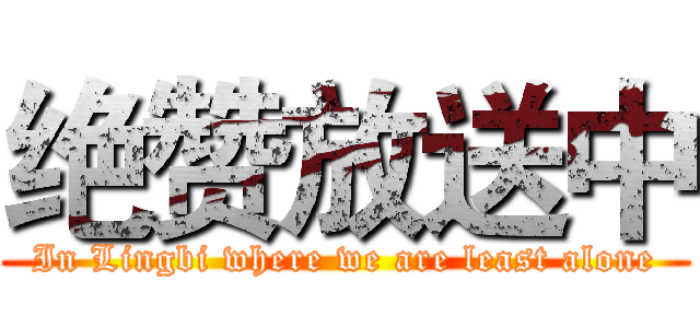 绝赞放送中 (In Lingbi where we are least alone)