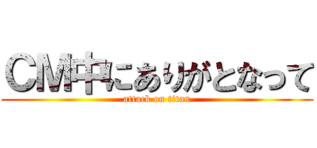 ＣＭ中にありがとなって (attack on titan)