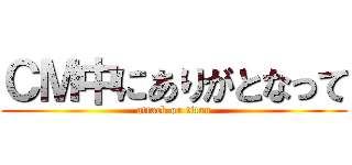 ＣＭ中にありがとなって (attack on titan)