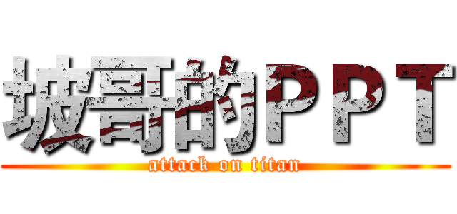 坡哥的ＰＰＴ (attack on titan)