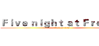 Ｆｉｖｅ ｎｉｇｈｔ ａｔ Ｆｒｅｄｄｙ (attack on titan)
