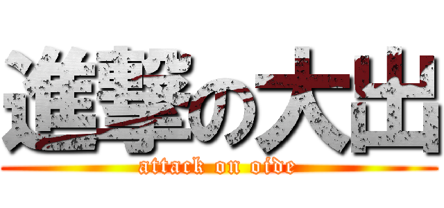 進撃の大出 (attack on oide)