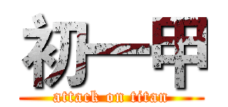 初一甲 (attack on titan)