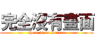 完全沒有畫面 (there is no Screen)