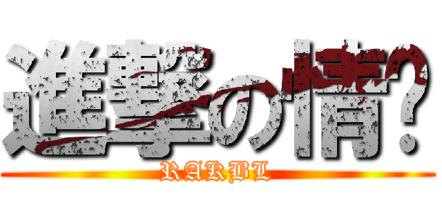 進撃の情ㄦ (RAKBL)