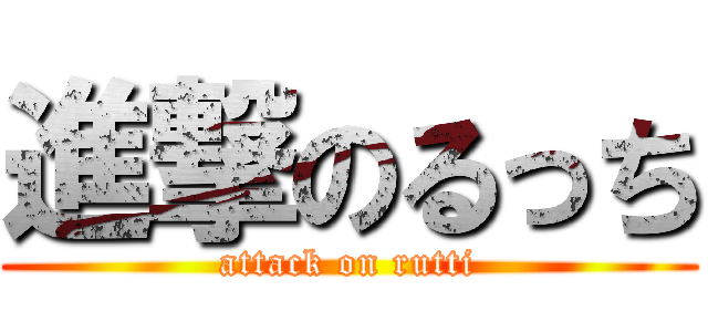 進撃のるっち (attack on rutti)