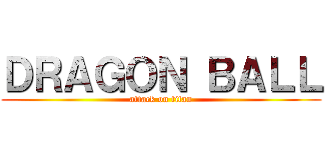 ＤＲＡＧＯＮ ＢＡＬＬ (attack on titan)