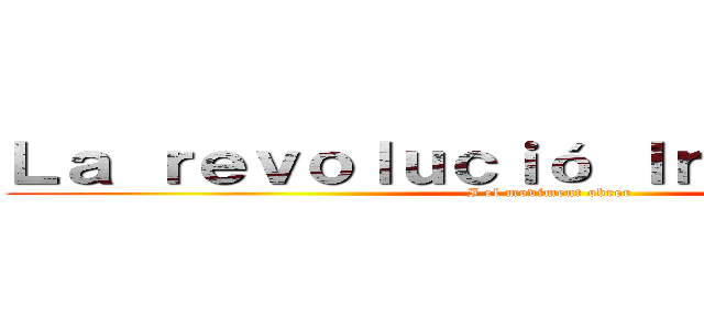 Ｌａ ｒｅｖｏｌｕｃｉó Ｉｎｄｕｓｔｒｉａｌ (I el moviment obrer)