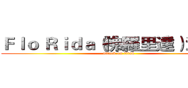Ｆｌｏ Ｒｉｄａ（佛羅里達）演場會 (attack on titan)