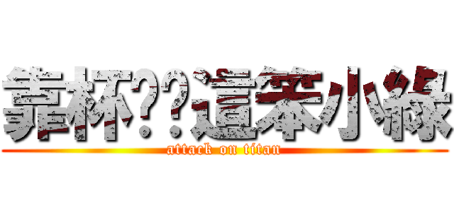 靠杯喔你這笨小綠 (attack on titan)