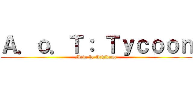 Ａ．ｏ．Ｔ： Ｔｙｃｏｏｎ (Made by Achikame)