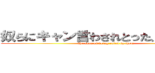 奴らにキャン言わされとった、恐怖を… (the scan of being ruled by them.)