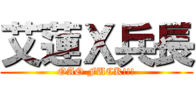 艾蓮Ｘ兵長 (OAO FUCK!!!)