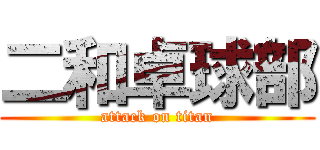 二和卓球部 (attack on titan)