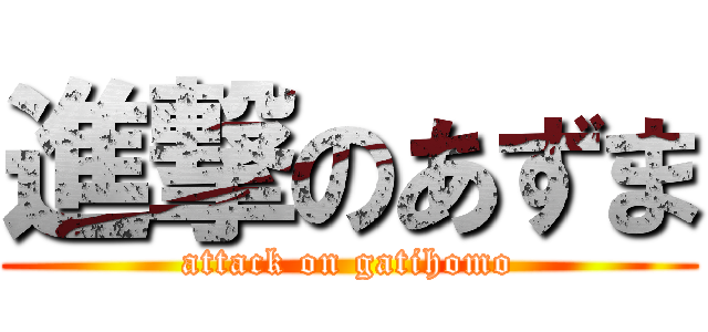 進撃のあずま (attack on gatihomo)