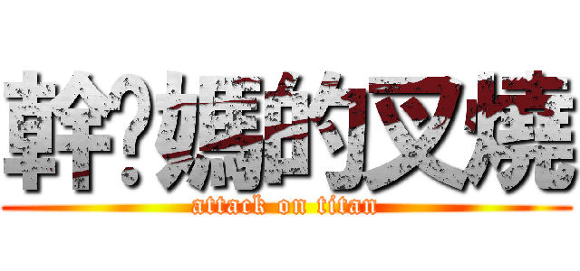 幹你媽的叉燒 (attack on titan)
