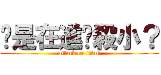 你是在進擊殺小？ (attack on titan)