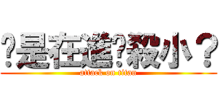 你是在進擊殺小？ (attack on titan)