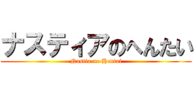 ナスティアのへんたい (Nastia no Hentai)