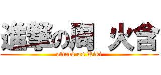 進撃の周 火含 (attack on Kiki)