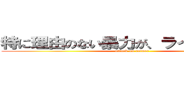 特に理由のない暴力が、ライナーを襲う (attack on reiner)