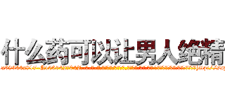 什么药可以让男人绝精 (什么药可以让男人绝精【电-话151x68344x817-Q1065427042元-吉-药-业】我们做的是长期生意,靠的是老客户长期支持 什么药可以让男人绝精在发表了一篇http://sngk.net/eDs656

参考消息网我们做的是长期生意,靠的是老客户长期支持也许我们早该意识到，就连鲍勃·霍斯金斯（金球奖戏剧类电影男主角 
)