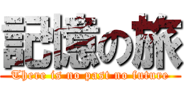 記憶の旅 (There is no past no future)