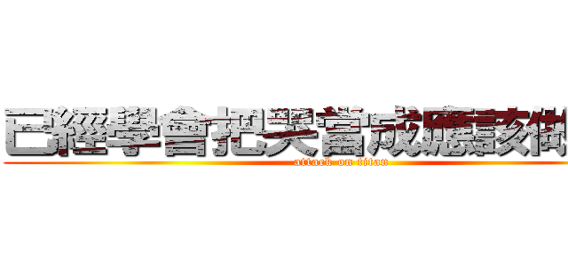 已經學會把哭當成應該做的我 (attack on titan)