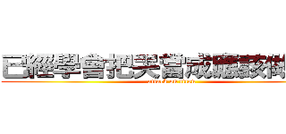 已經學會把哭當成應該做的我 (attack on titan)