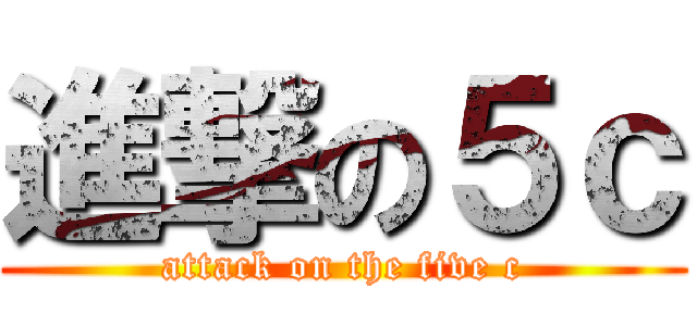 進撃の５ｃ (attack on the five c)