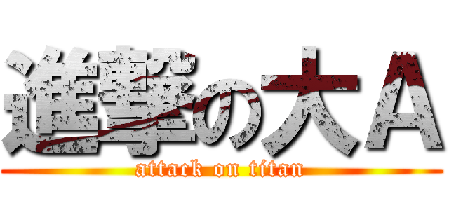 進撃の大Ａ (attack on titan)