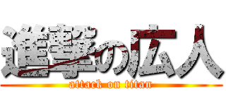 進撃の広人 (attack on titan)