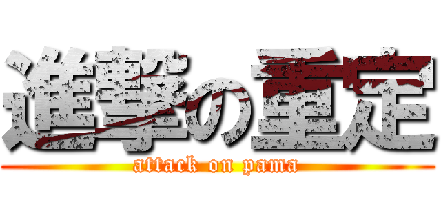 進撃の重定 (attack on pama)