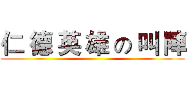 仁 德 英 雄 の 叫 陣 ()