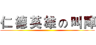 仁 德 英 雄 の 叫 陣 ()