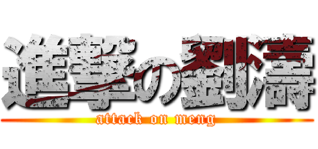 進撃の劉濤 (attack on meng)