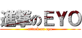 進撃のＥＹＯ (attack on eyo)