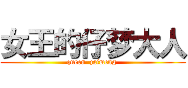 女王的仔梦大人 (queen  zaimeng )