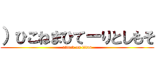 ）ひこねまひてーりとしもそ (attack on titan)