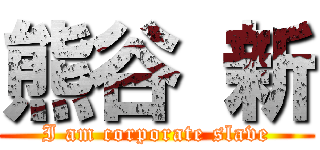 熊谷 新 (I am corporate slave)