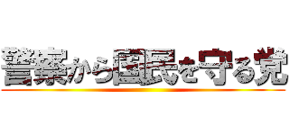 警察から国民を守る党 ()