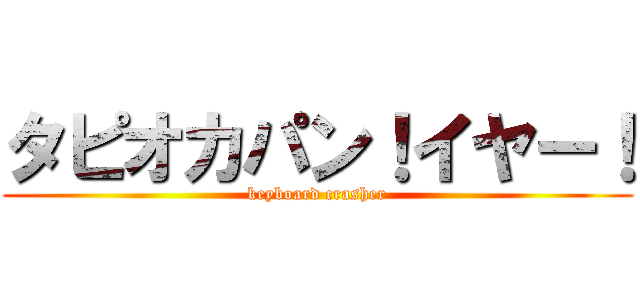 タピオカパン！イヤー！ (keyboard crasher)