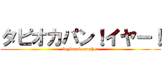 タピオカパン！イヤー！ (keyboard crasher)