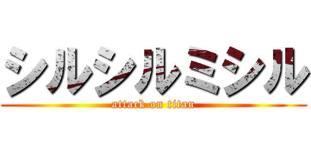 シルシルミシル (attack on titan)