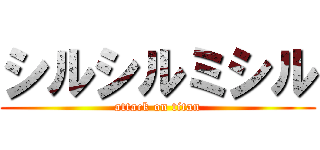 シルシルミシル (attack on titan)