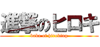 進撃のヒロキ (baka of hiroking)