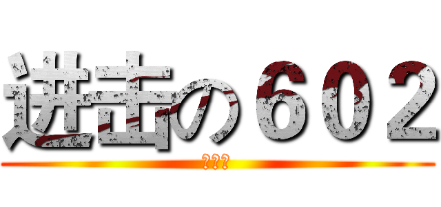 进击の６０２ (强无敌)