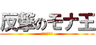 反撃のモナ王 (駆逐してやる)